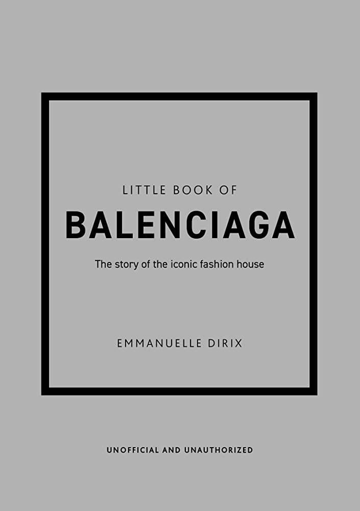 THE LITTLE BOOK OF BALENCIAGA: THE STORY OF THE ICONIC FASHION HOUSE